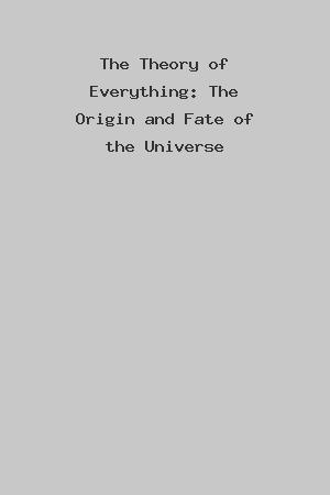The Theory of Everything: The Origin and Fate of the Universe cover
